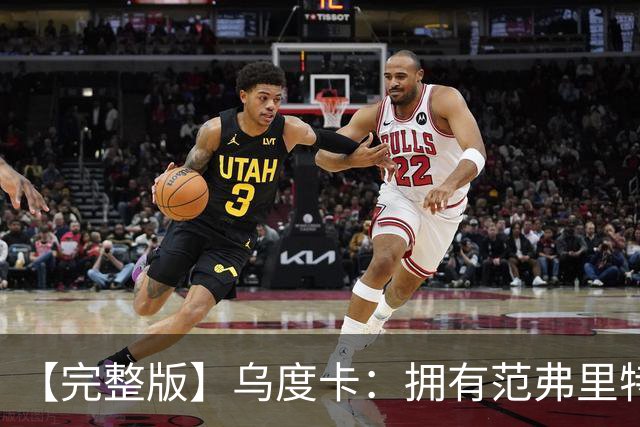 【完整版】乌度卡：拥有范弗里特和斯玛特是种奢侈 希望为KD减负