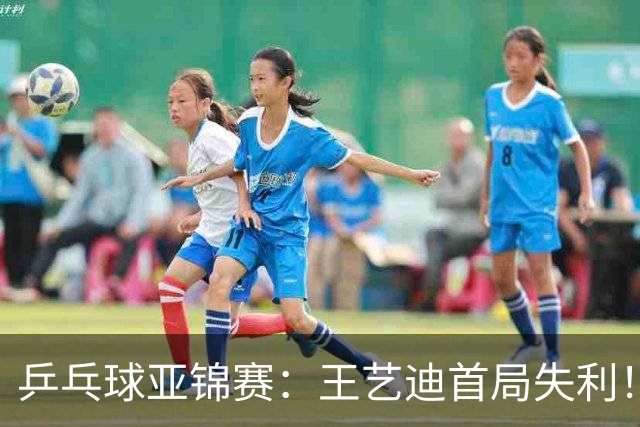乒乓球亚锦赛：王艺迪首局失利！7平后连输4分，张本美和1-0领先！