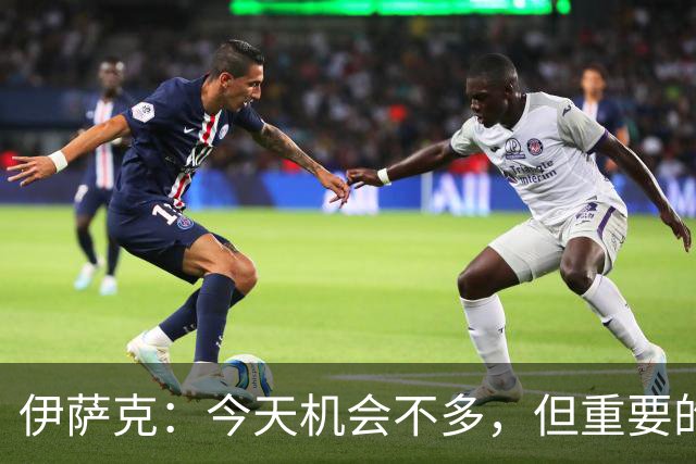 伊萨克：今天机会不多，但重要的是在机会出现时做好准备