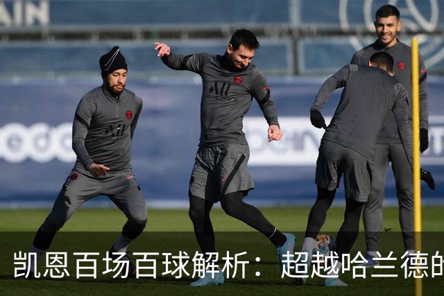 凯恩百场百球解析：超越哈兰德的效率与领袖价值