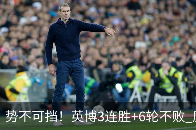 势不可挡！英博3连胜+6轮不败 魔鬼主场夺31分 蓉城错失第4个冠军点