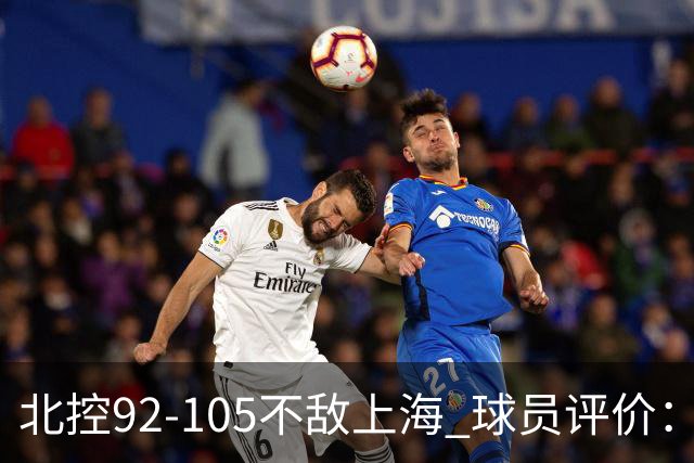 北控92-105不敌上海 球员评价：2人优秀，1人及格，8人低迷
