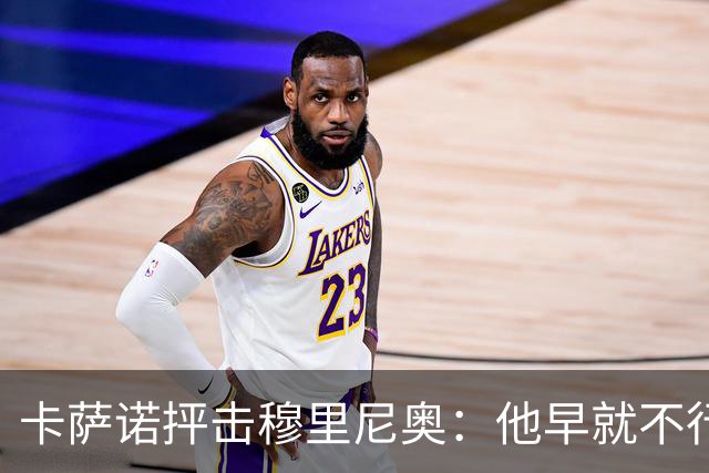 卡萨诺抨击穆里尼奥：他早就不行了，执教皇马踢得令人羞耻