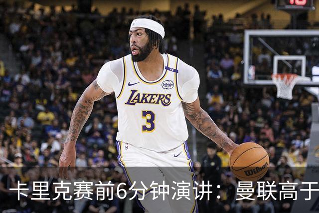 卡里克赛前6分钟演讲：曼联高于任何个人