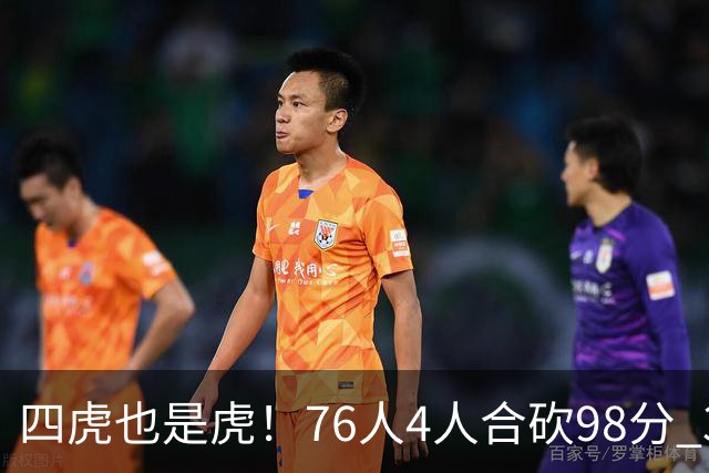 四虎也是虎！76人4人合砍98分 3人26+大帝三双VJ两双