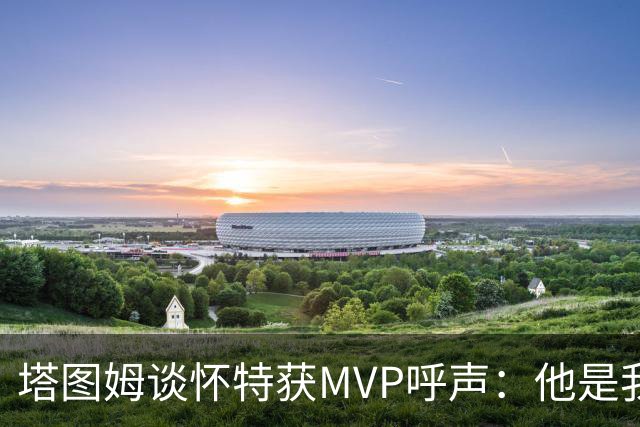 塔图姆谈怀特获MVP呼声：他是我最喜欢的队友 这是他应得的
