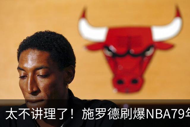 太不讲理了！施罗德刷爆NBA79年绝无仅有纪录，真被他做到了！