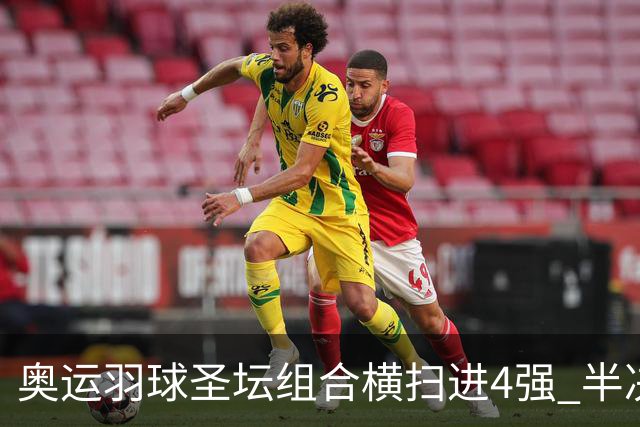 奥运羽球圣坛组合横扫进4强 半决赛将战日本组合