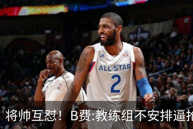 将帅互怼！B费:教练组不安排逼抢 卡里克:不跑动就别想赢