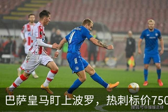 巴萨皇马盯上波罗，热刺标价7500万英镑留人