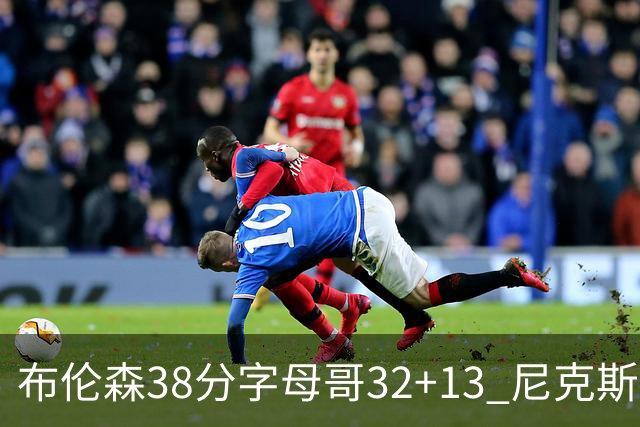 布伦森38分字母哥32+13 尼克斯终结雄鹿7连胜