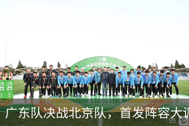 广东队决战北京队，首发阵容大调整，外籍教练再输面临下课