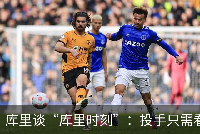 库里谈“库里时刻”：投手只需看到进一个，然后继续找机会