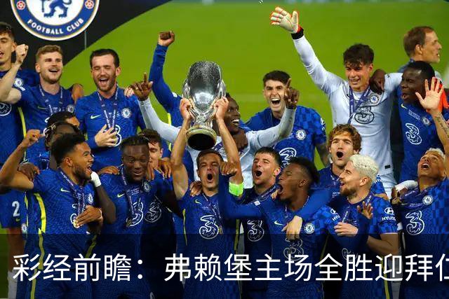 彩经前瞻：弗赖堡主场全胜迎拜仁，孔帕尼缺席仍看好客胜