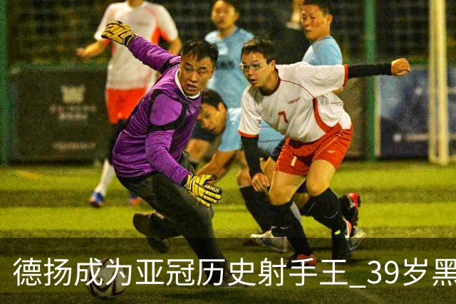 德扬成为亚冠历史射手王 39岁黑山伊布斩获38球