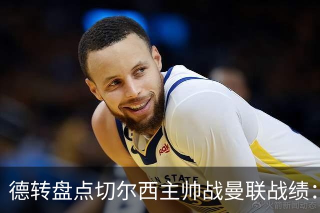 德转盘点切尔西主帅战曼联战绩：阿隆索迎首战 贝尼特斯拿分最多