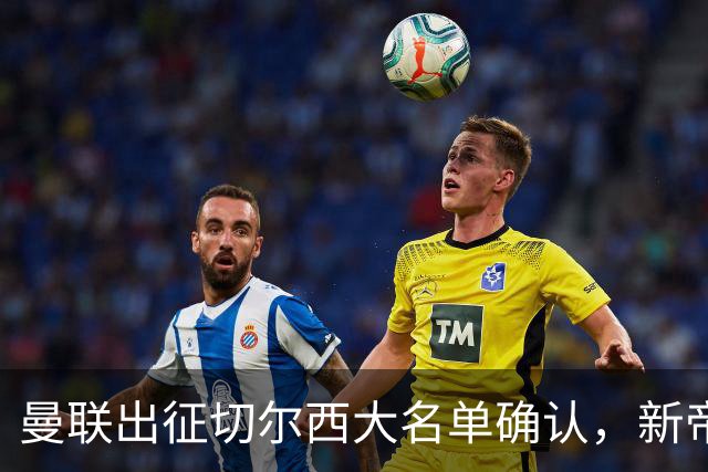 曼联出征切尔西大名单确认，新帝星复出！乘客狂嘘球员力挺卡里克
