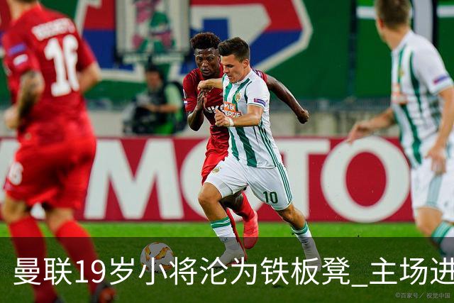 曼联19岁小将沦为铁板凳 主场进球后连续4场被雪藏