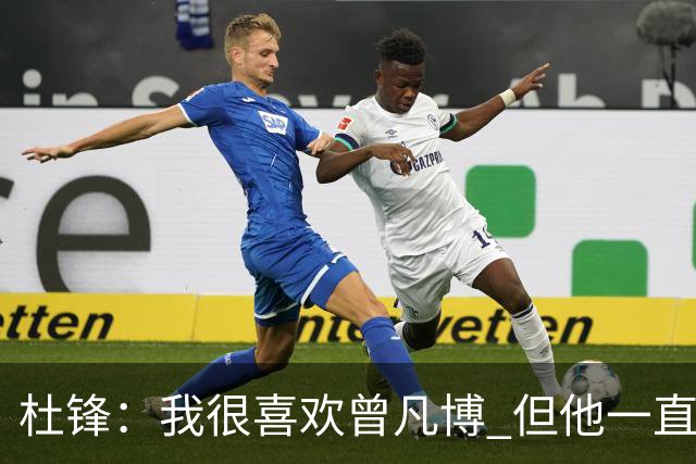 杜锋：我很喜欢曾凡博 但他一直受伤 表现好的几场比赛都是打广东