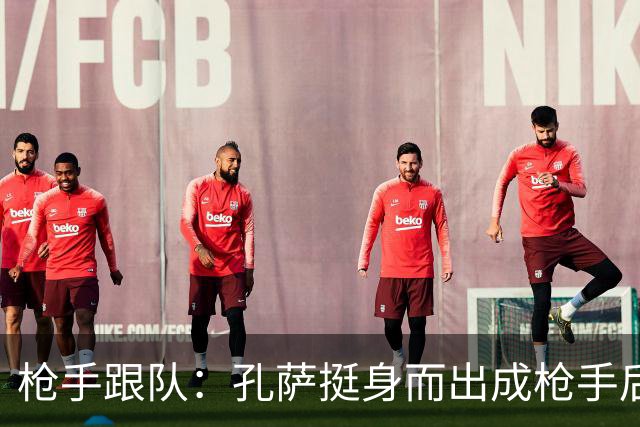 枪手跟队：孔萨挺身而出成枪手后防新支柱，弥补萨利巴的空缺