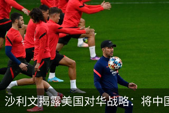 沙利文揭露美国对华战略：将中国当成敌人，只会让中国成为真敌人
