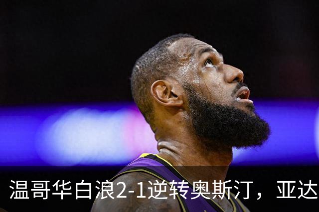 温哥华白浪2-1逆转奥斯汀，亚达利-迪亚比、高尔德破门