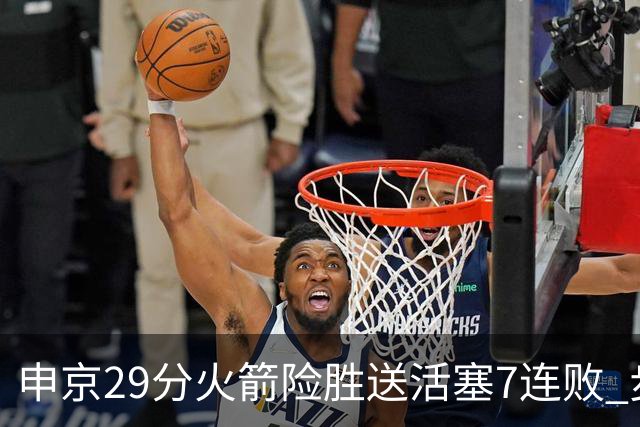 申京29分火箭险胜送活塞7连败 步行者大胜老鹰