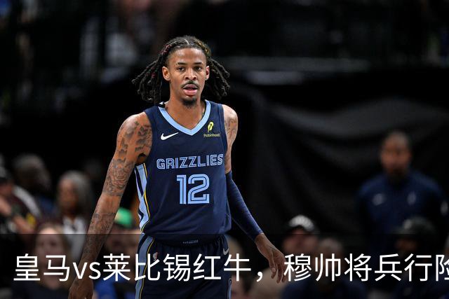 皇马vs莱比锡红牛，穆帅将兵行险招，安排维尼修斯首发，期待其回暖