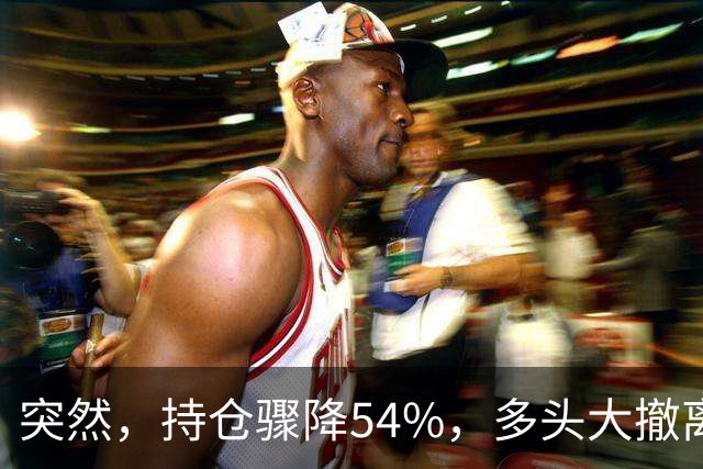 突然，持仓骤降54%，多头大撤离！重要信号显现？