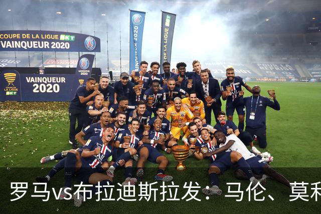 罗马vs布拉迪斯拉发：马伦、莫利纳首发，佩7、莫拉出战