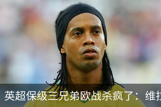 英超保级三兄弟欧战杀疯了：维拉6球血洗，黑猫补时绝杀！