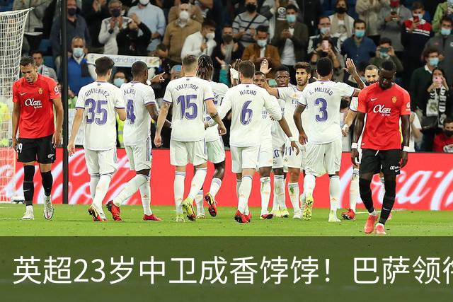 英超23岁中卫成香饽饽！巴萨领衔4大豪门抢他 标价超7000万