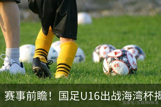 赛事前瞻！国足U16出战海湾杯揭幕战，首战东道主，张耀坤压力大