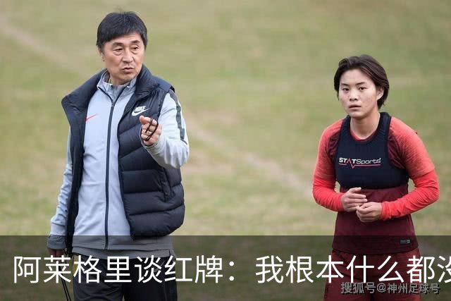 阿莱格里谈红牌：我根本什么都没做，下次我会待在教练席一动不动