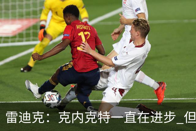 雷迪克：克内克特一直在进步 但今年对他来说处境的确困难