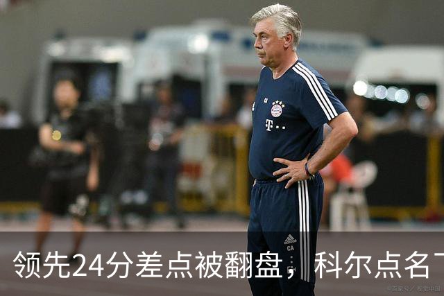 领先24分差点被翻盘，科尔点名下半场问题
