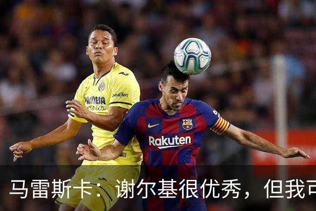 马雷斯卡：谢尔基很优秀，但我可是跟皮耶罗和齐达内当过队友
