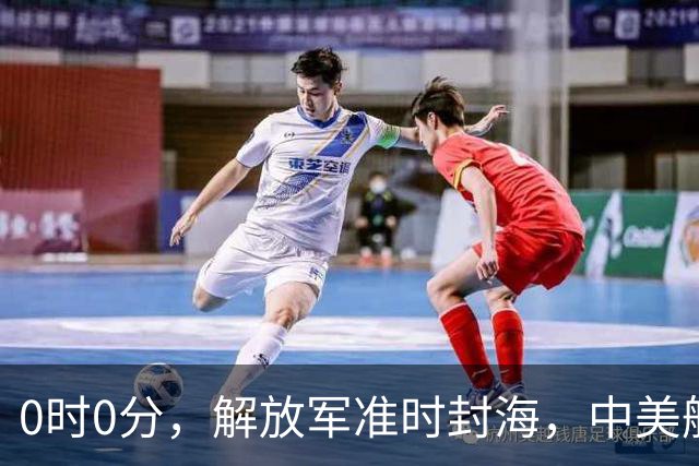 0时0分，解放军准时封海，中美航母恐要对决？军演拉开帷幕