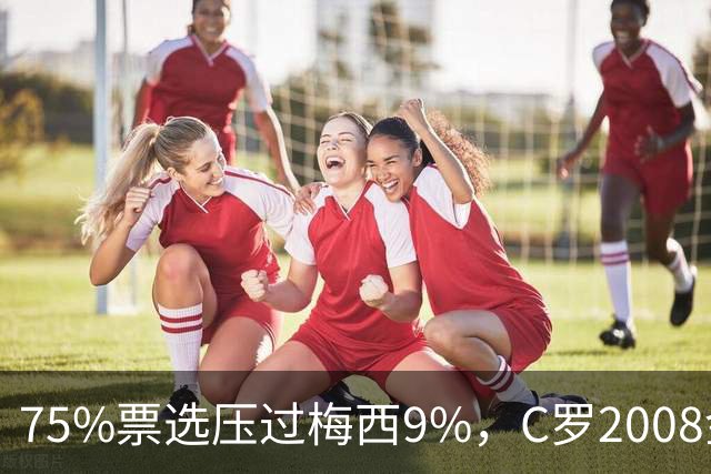 75%票选压过梅西9%，C罗2008金球奖获评历史最佳
