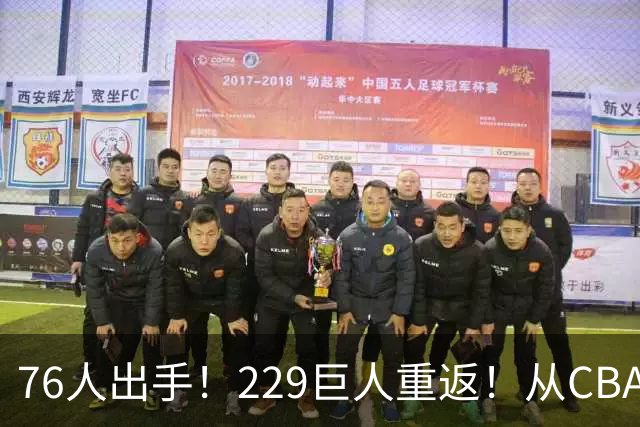 76人出手！229巨人重返！从CBA杀回来！能留下来吗？