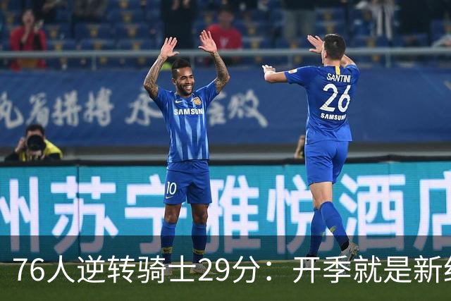76人逆转骑士29分：开季就是新纪录