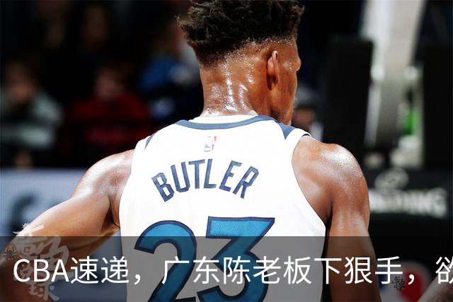 CBA速递，广东陈老板下狠手，欲裁掉阿祖布伊克，南京同曦成为第一支换外援的球队