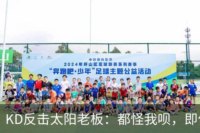 KD反击太阳老板：都怪我呗，即便我36岁仍状态顶级